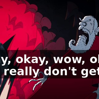 Okay, okay, wow, okay, you really don't get it.