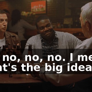 No, no, no, no. I mean, what's the big idea?
