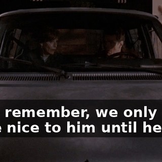 Now, remember, we only have to be nice to him until he gets