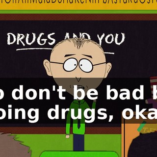 so don't be bad by doing drugs, okay.
