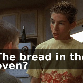 The bread in the oven?