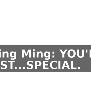 Ming Ming: YOU'RE JUST...SPECIAL.