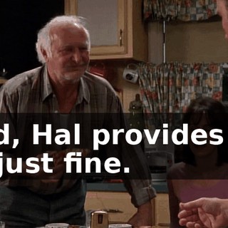 Dad, Hal provides for us just fine.