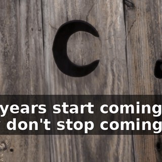 The years start coming and they don't stop coming.