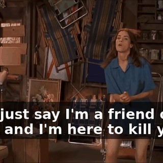 Let's just say I'm a friend of the boys, and I'm here to kill ya.