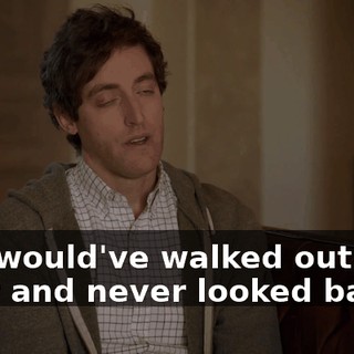 you would've walked out that door and never looked back.