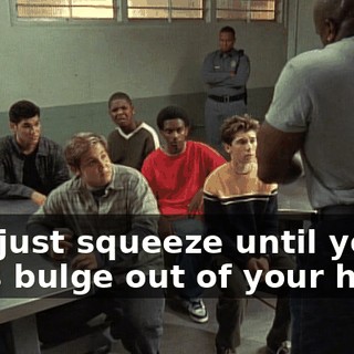 and just squeeze until your eyes bulge out of your head,