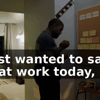 - Just wanted to say great work today, pal.