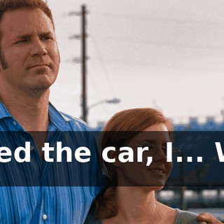 I painted the car, I... We had sex.