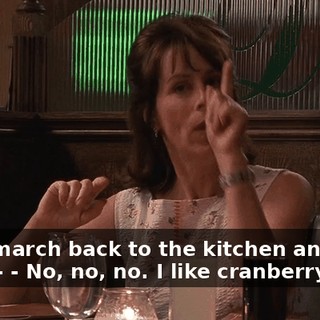 - just march back to the kitchen and make-- - No, no, no. I like cranberry juice.