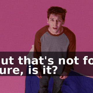 But that's not for sure, is it?