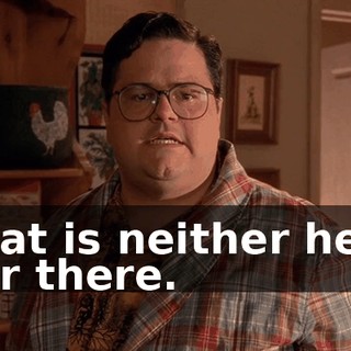 That is neither here nor there.