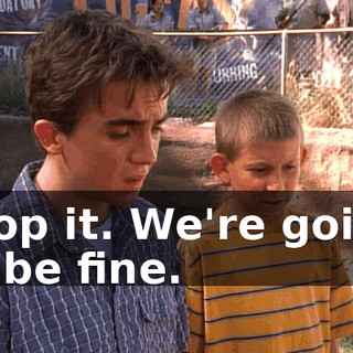 Stop it. We're going to be fine.