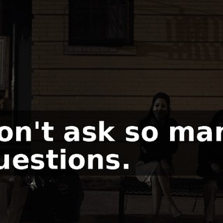 Don't ask so many questions.