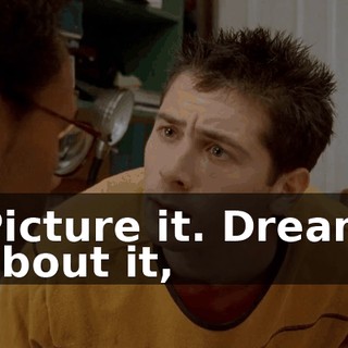 Picture it. Dream about it,