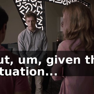 but, um, given the situation...