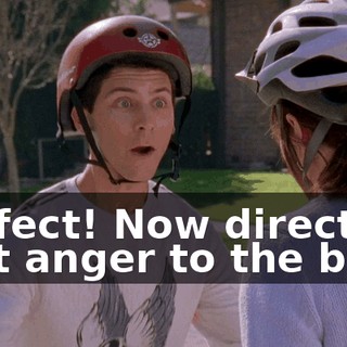 Perfect! Now direct that anger to the bike!