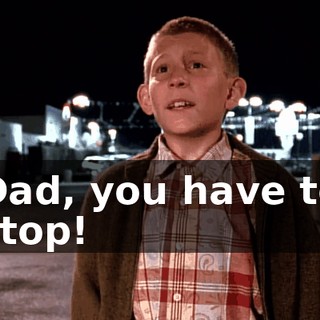 Dad, you have to stop!