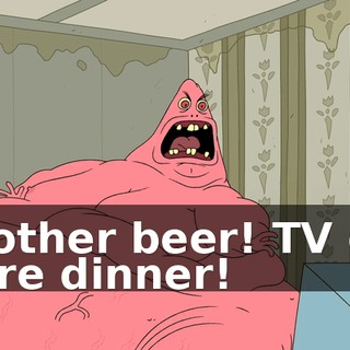 Another beer! TV on! More dinner!