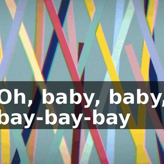 ♪ Oh, baby, baby, bay-bay-bay ♪