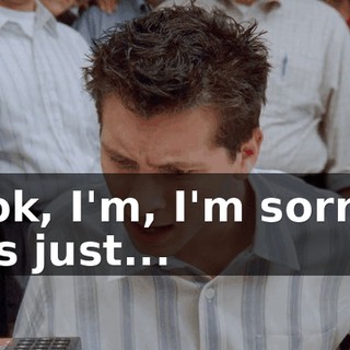 Look, I'm, I'm sorry. I was just...