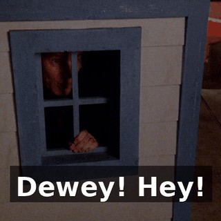 Dewey! Hey!