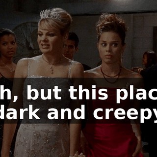 Yeah, but this place is so dark and creepy.