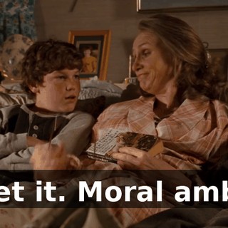Oh, I get it. Moral ambiguity.