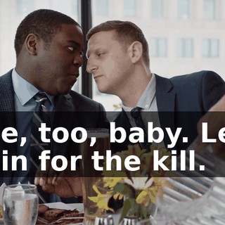- Me, too, baby. Let's go in for the kill.