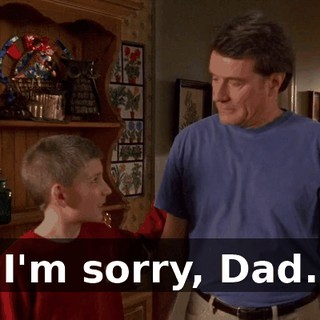 I'm sorry, Dad.