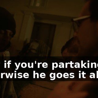Only if you're partaking, otherwise he goes it alone.
