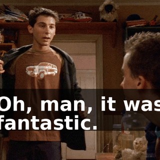 Oh, man, it was fantastic.
