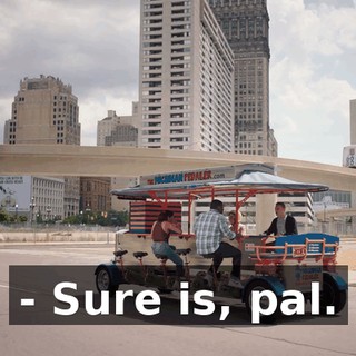 - Sure is, pal.