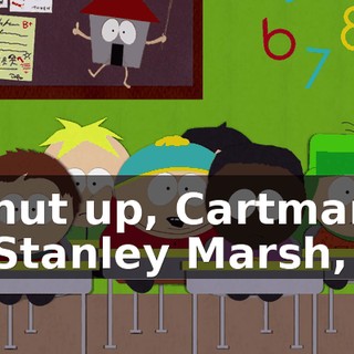 Shut up, Cartman! - Stanley Marsh,