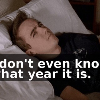 I don't even know what year it is.