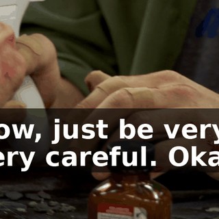 Now, just be very, very careful. Okay.