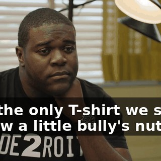 and the only T-shirt we sold is now a little bully's nut rag.