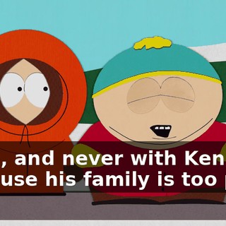 Yeah, and never with Kenny, because his family is too poor.