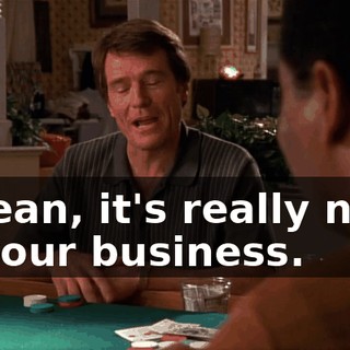 I mean, it's really none of your business.