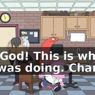 My God! This is what he was doing. Charlie!