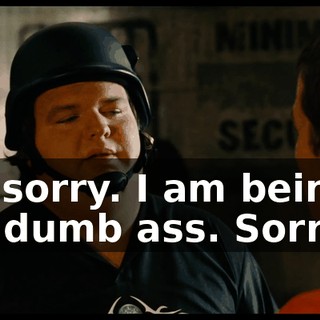 I'm sorry. I am being a big dumb ass. Sorry.