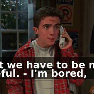 - but we have to be more careful. - I'm bored,