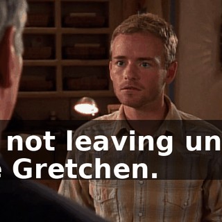 I'm not leaving until I see Gretchen.