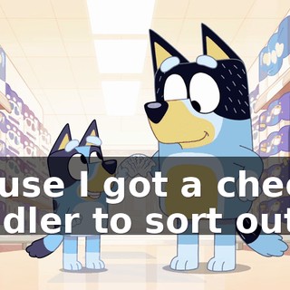 'Cause I got a cheeky toddler to sort out!