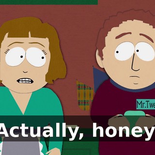 Actually, honey,