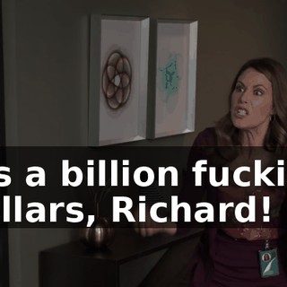 It's a billion fucking dollars, Richard!