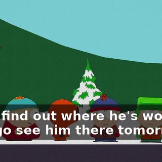 Let's find out where he's working and go see him there tomorrow.