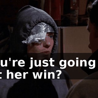 You're just going to let her win?