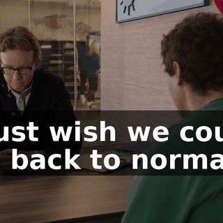 I just wish we could go back to normal.