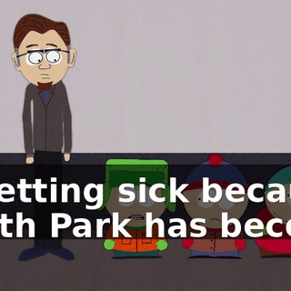 is getting sick because South Park has become